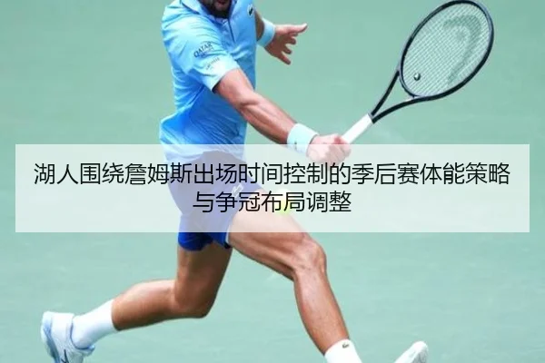 湖人围绕詹姆斯出场时间控制的季后赛体能策略与争冠布局调整