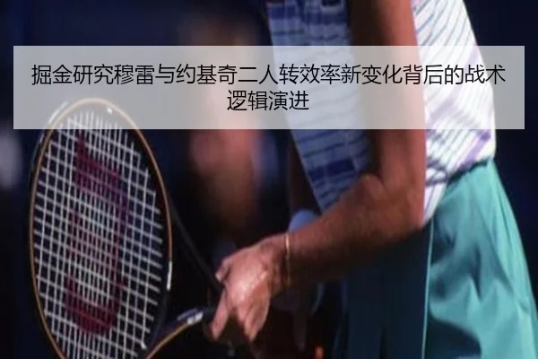 掘金研究穆雷与约基奇二人转效率新变化背后的战术逻辑演进