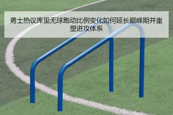 勇士热议库里无球跑动比例变化如何延长巅峰期并重塑进攻体系
