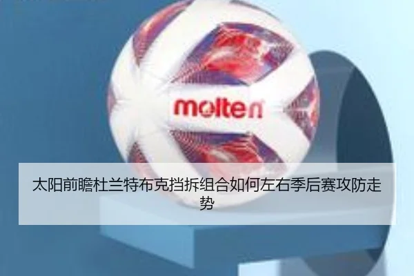 太阳前瞻杜兰特布克挡拆组合如何左右季后赛攻防走势